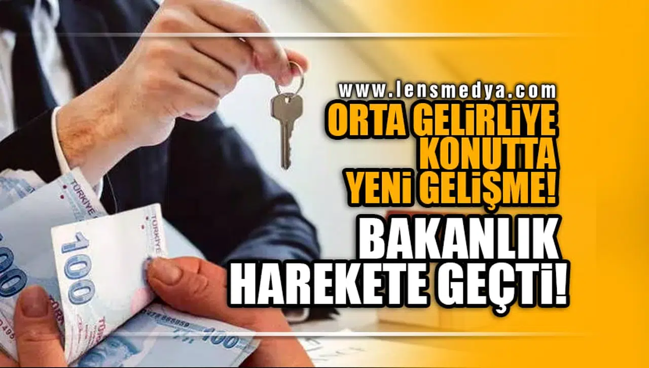 ORTA GELİRLİYE KONUTTA YENİ GELİŞME! BAKANLIK HAREKETE GEÇTİ!