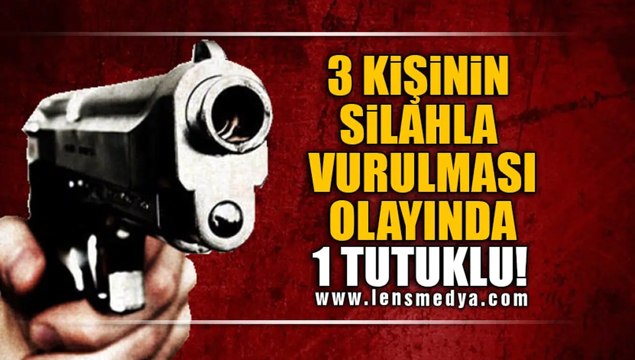3 KİŞİNİN SİLAHLA VURULMASI OLAYINDA 1 TUTUKLU!