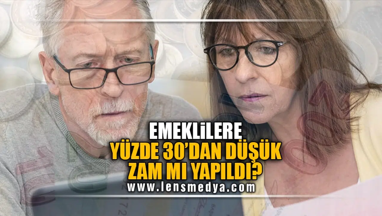 EMEKLİLERE YÜZDE 30’DAN DÜŞÜK ZAM MI YAPILDI?