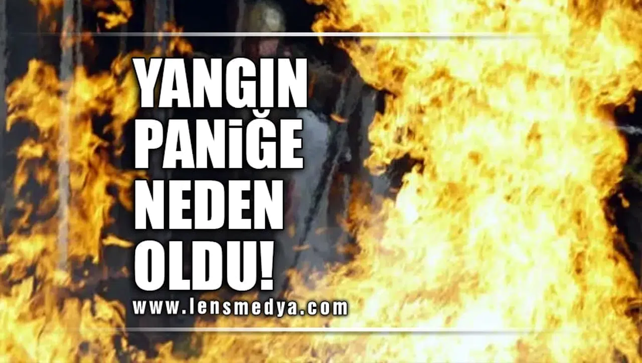 YANGIN PANİĞE NEDEN OLDU!