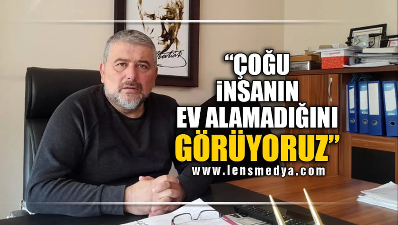 "ÇOĞU İNSANIN EV ALAMADIĞINI GÖRÜYORUZ"