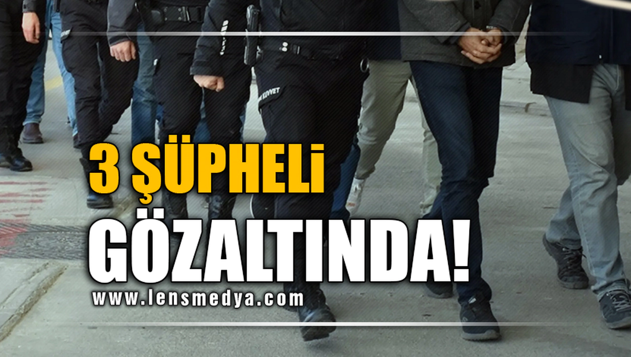3 ŞÜPHELİ GÖZALTINDA!