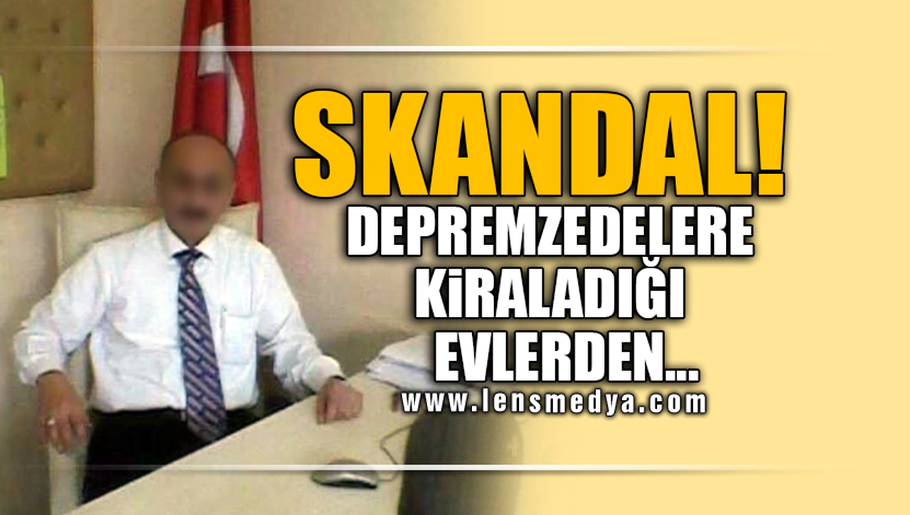 SKANDAL! DEPREMZEDELERE KİRALADIĞI EVLERDEN...
