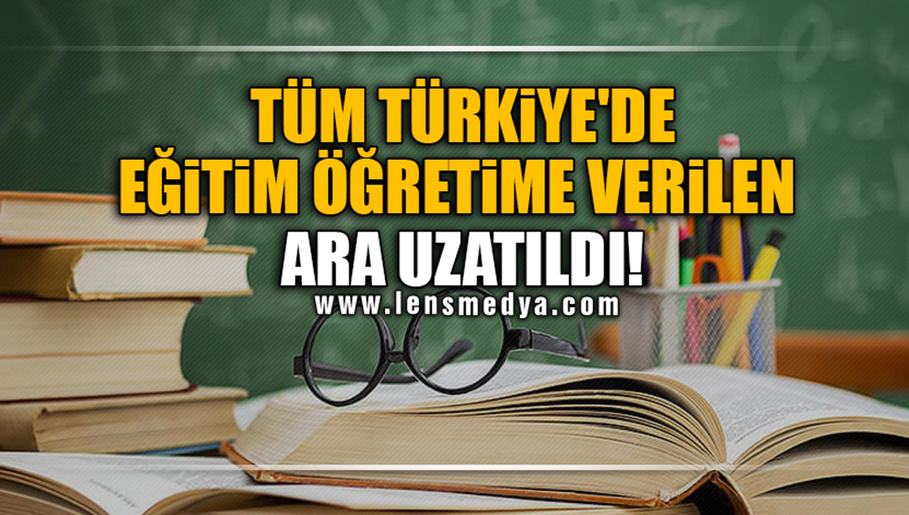TÜM TÜRKİYE'DE EĞİTİM ÖĞRETİME VERİLEN ARA UZATILDI!