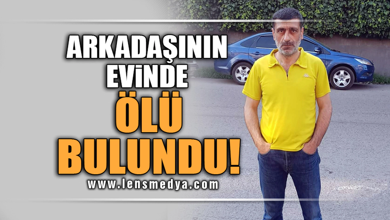ARKADAŞININ EVİNDE ÖLÜ BULUNDU!