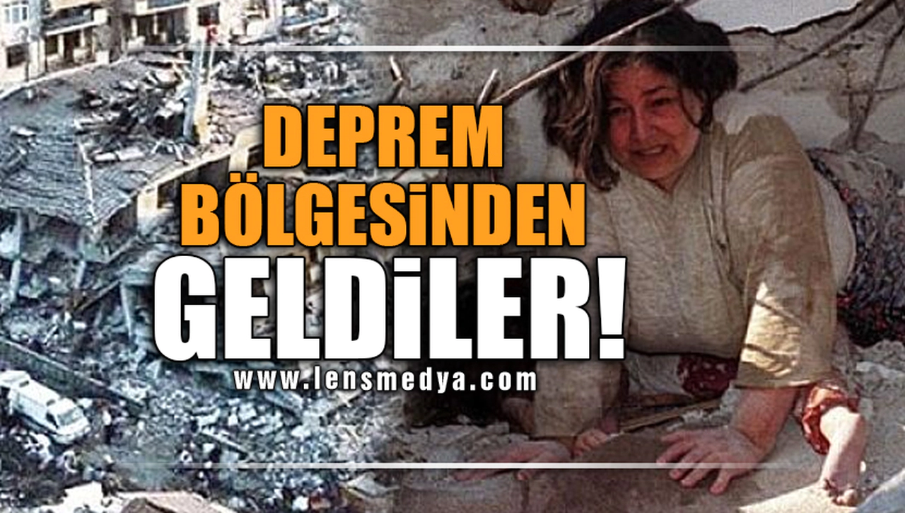 DEPREM BÖLGESİNDEN GELDİLER!