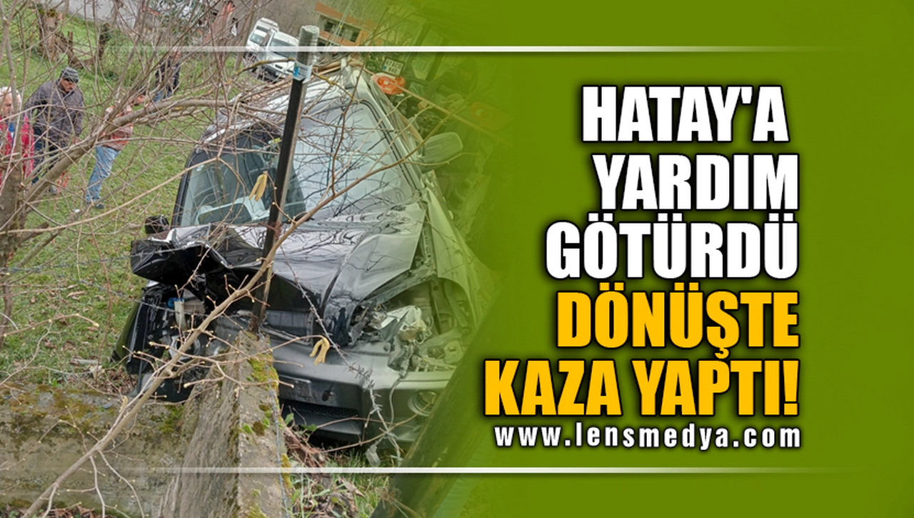 HATAY'A YARDIM GÖTÜRDÜ, DÖNÜŞTE KAZA YAPTI!