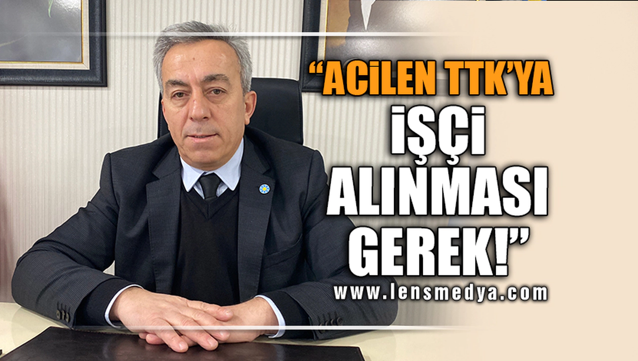 "ACİLEN TTK'YA İŞÇİ ALINMASI GEREK!"