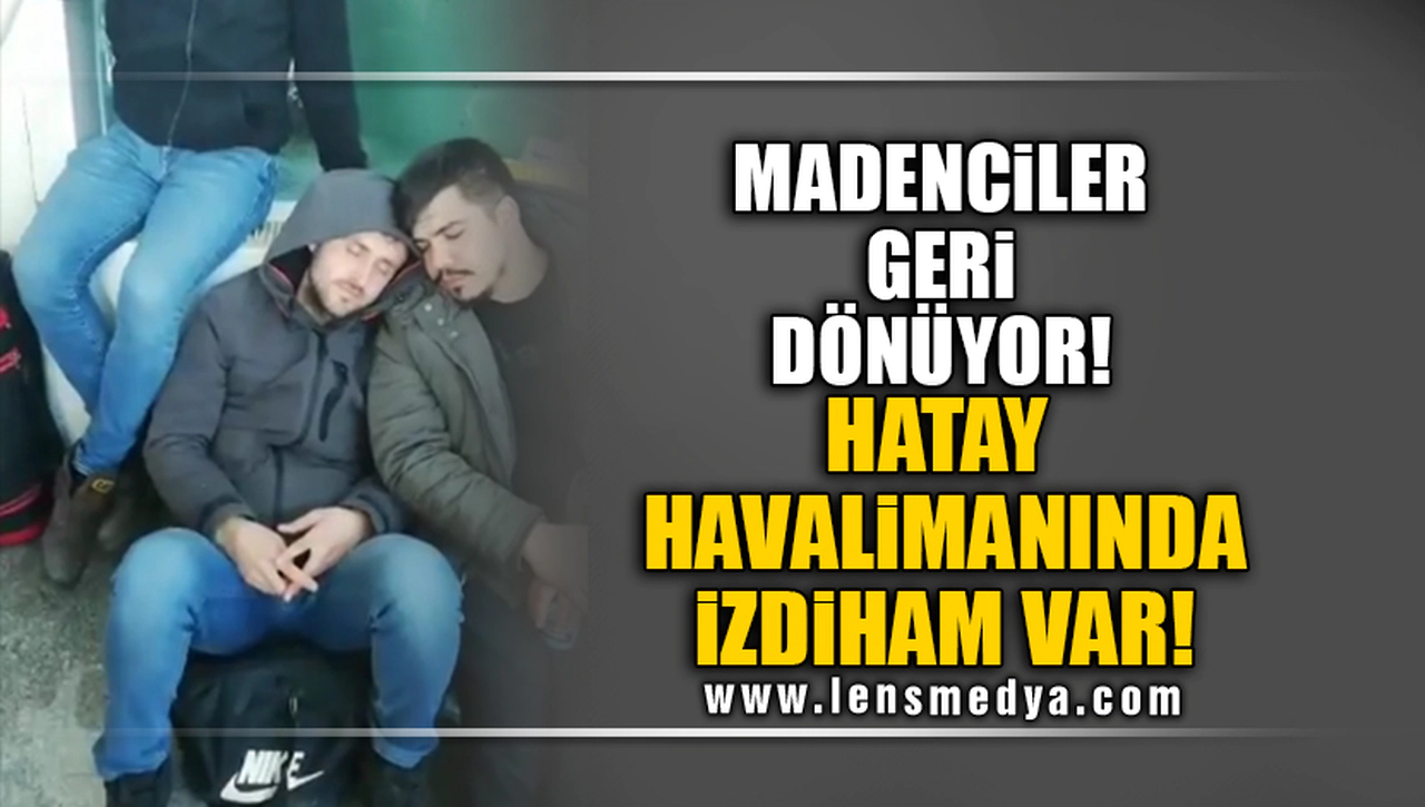MADENCİLER GERİ DÖNÜYOR! HATAY HAVALİMANINDA İZDİHAM VAR!