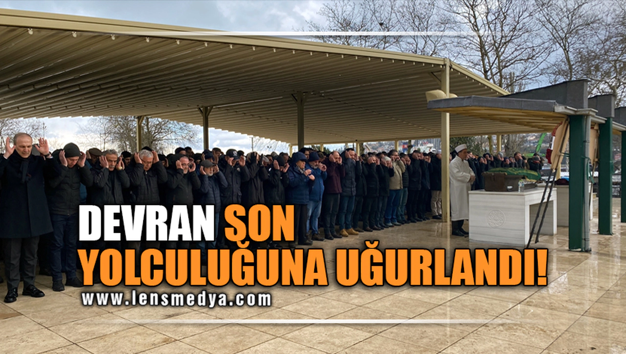 DEVRAN SON YOLCULUĞUNA UĞURLANDI!
