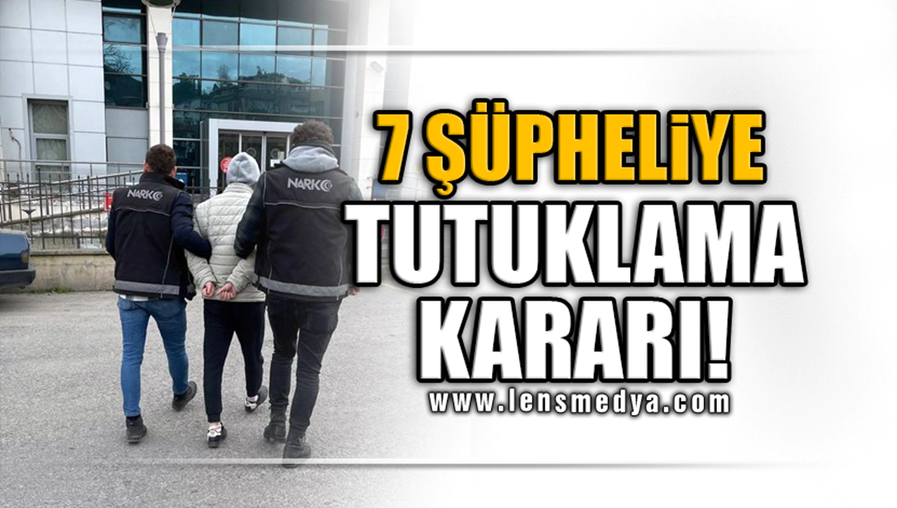 7 ŞÜPHELİYE TUTUKLAMA KARARI!