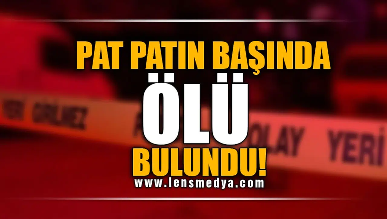 PAT PATIN BAŞINDA ÖLÜ BULUNDU!