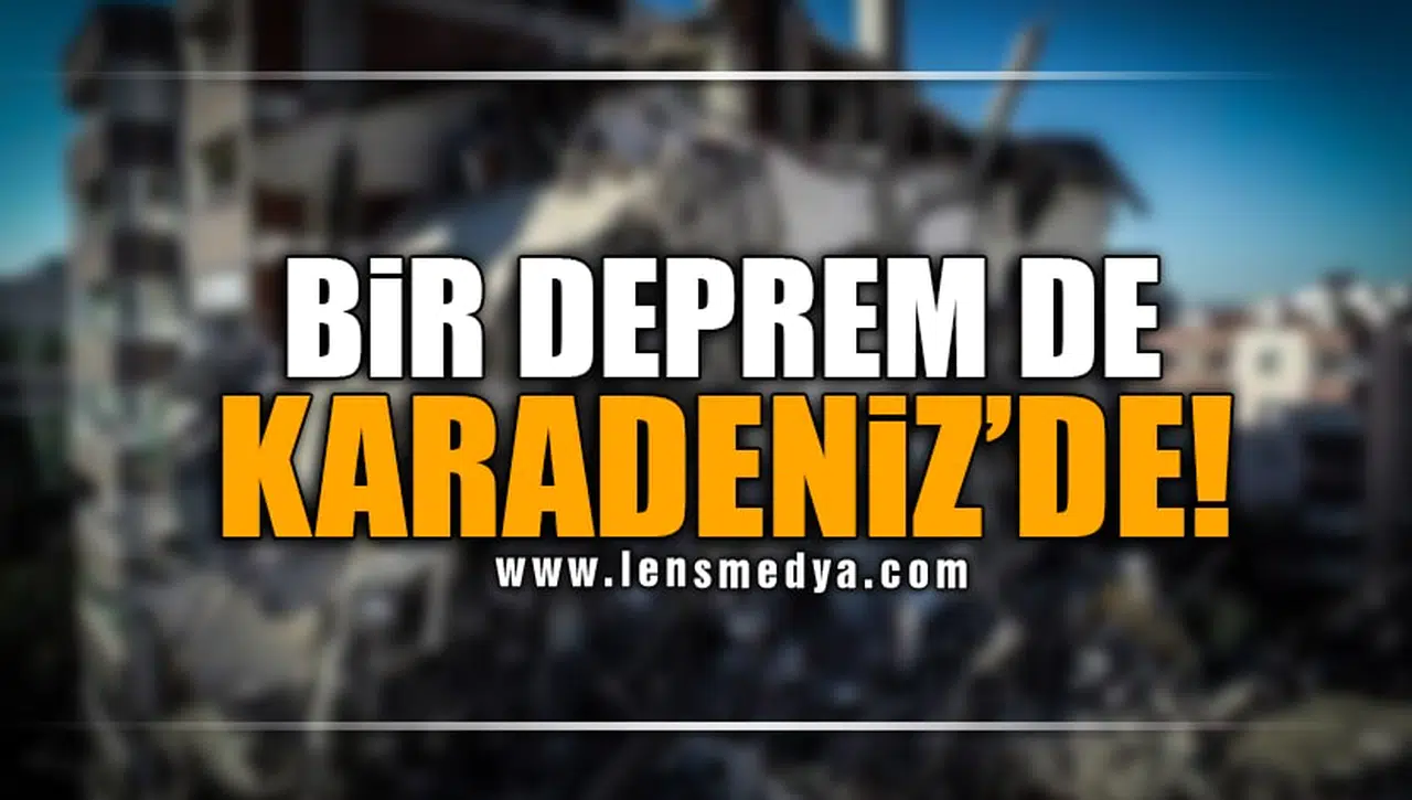 BİR DEPREM DE KARADENİZ'DE!