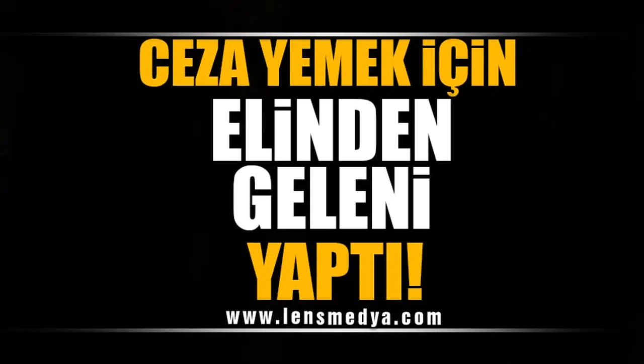 CEZA YEMEK İÇİN ELİNDEN GELENİ YAPTI