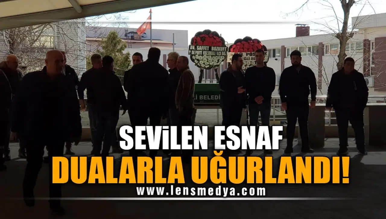SEVİLEN ESNAF DUALARLA UĞURLANDI!