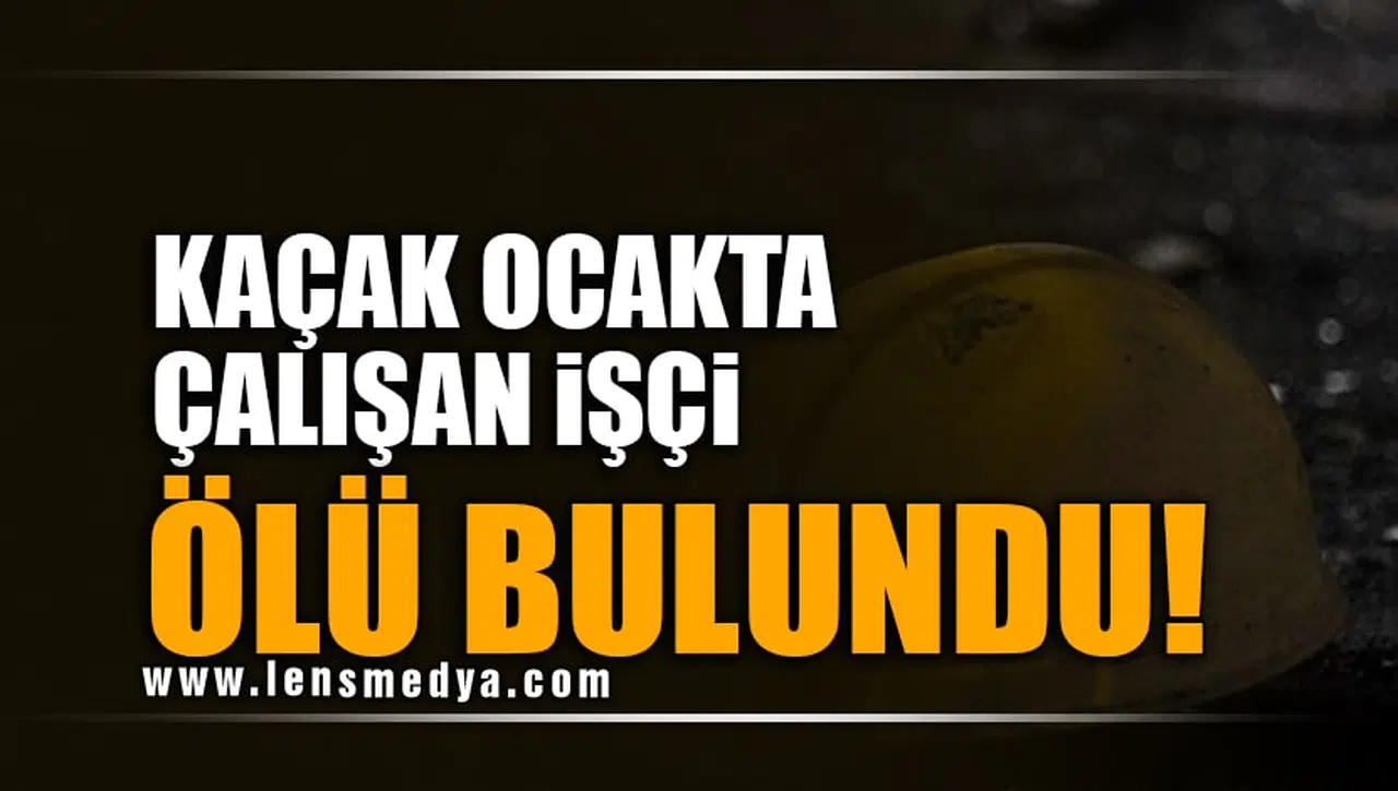 KAÇAK OCAKTA ÇALIŞAN İŞÇİ ÖLÜ BULUNDU!