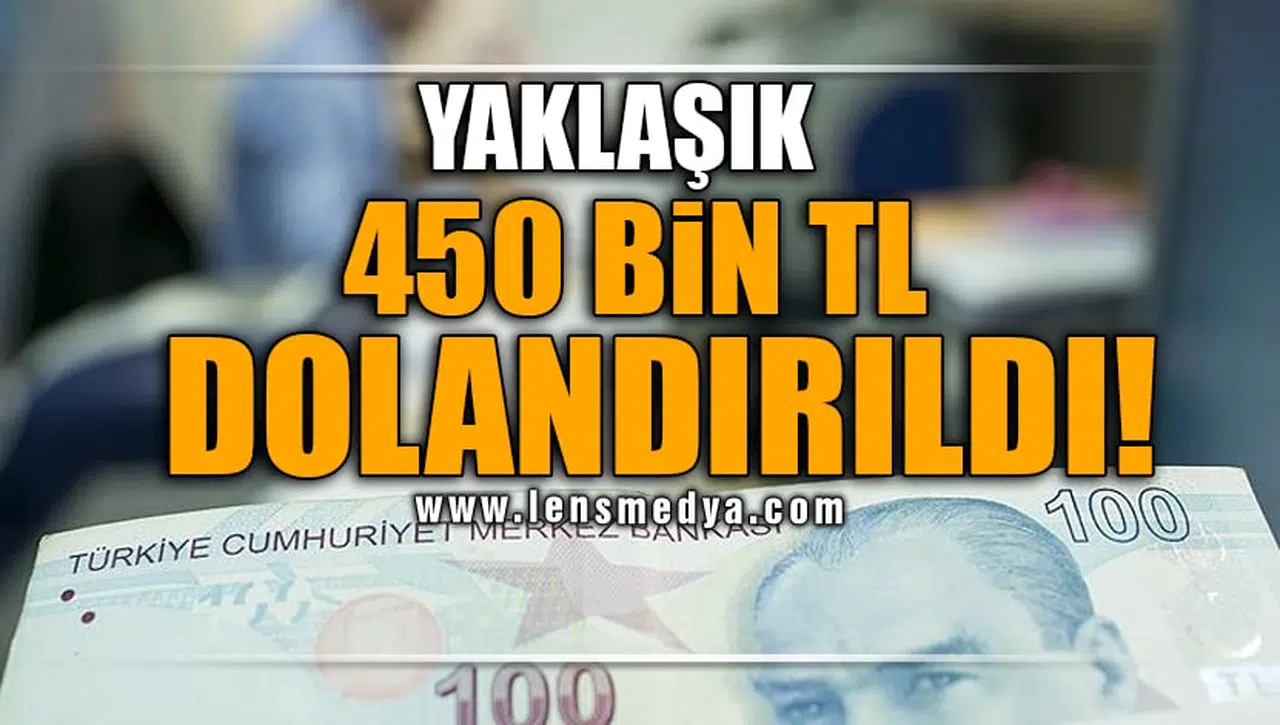 YAKLAŞIK 450 BİN TL DOLANDIRILDI!