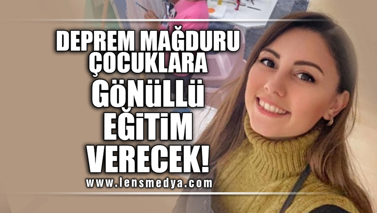 DEPREM MAĞDURU ÇOCUKLARA GÖNÜLLÜ EĞİTİM VERECEK