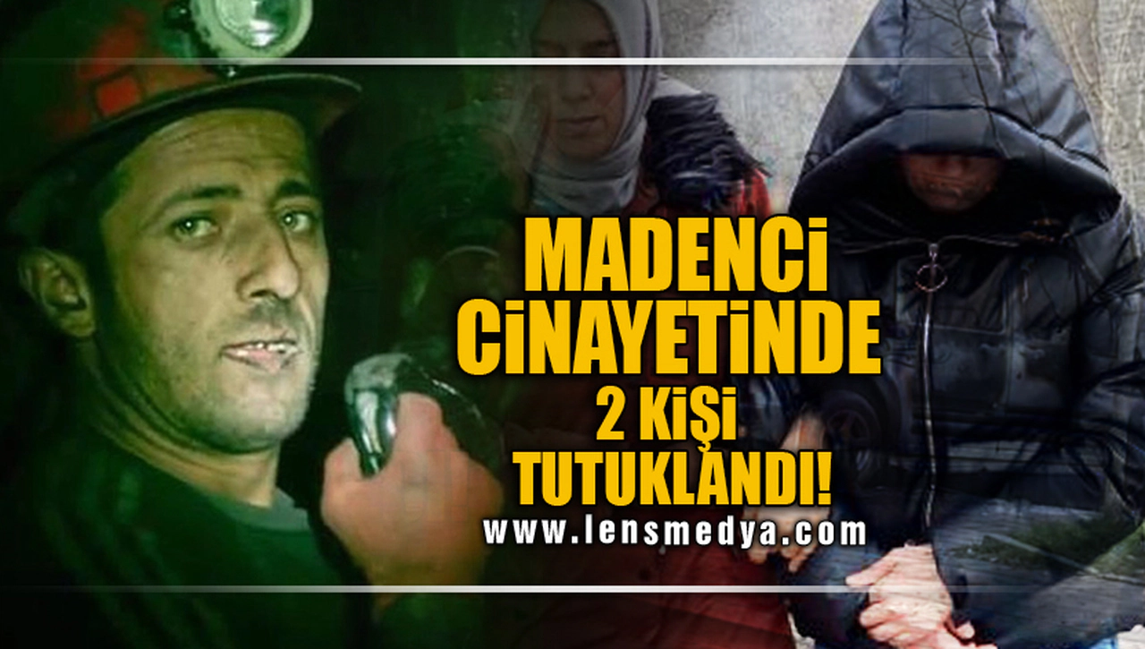 MADENCİ CİNAYETİNDE 2 KİŞİ TUTUKLANDI!