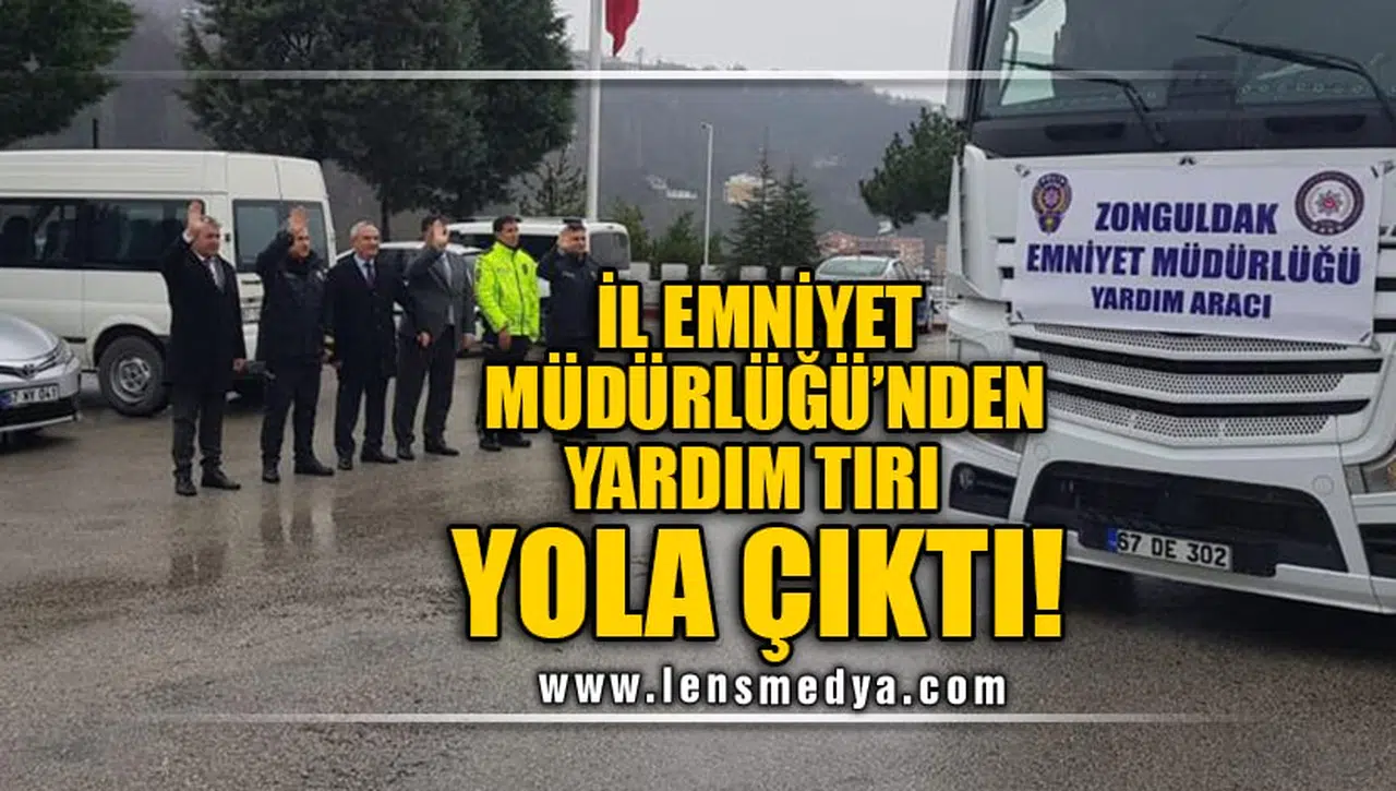 ZONGULDAK İL EMNİYET MÜDÜRLÜĞÜ TARAFINDAN YARDIM TIRI YOLA ÇIKTI!