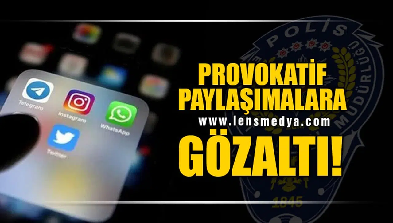 PROVOKATİF PAYLAŞIMLARA GÖZALTI!