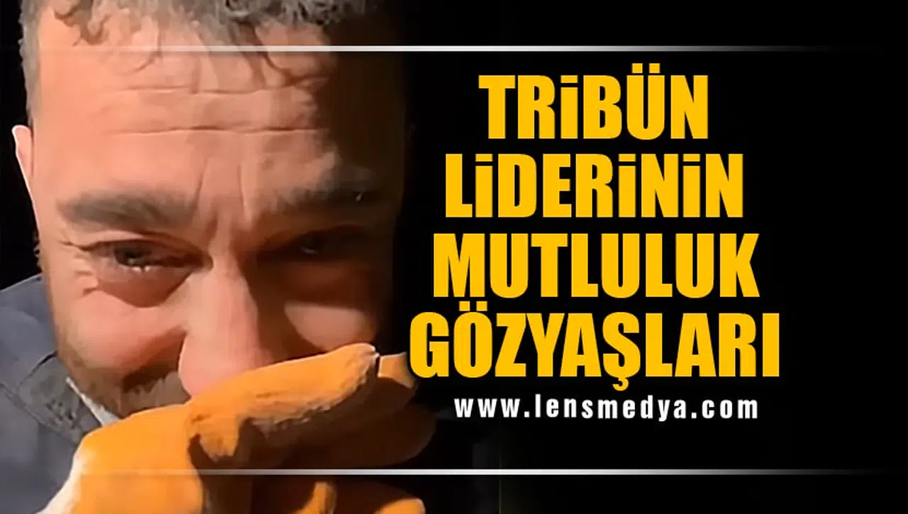TRİBÜN LİDERİNİN MUTLULUK GÖZYAŞLARI!