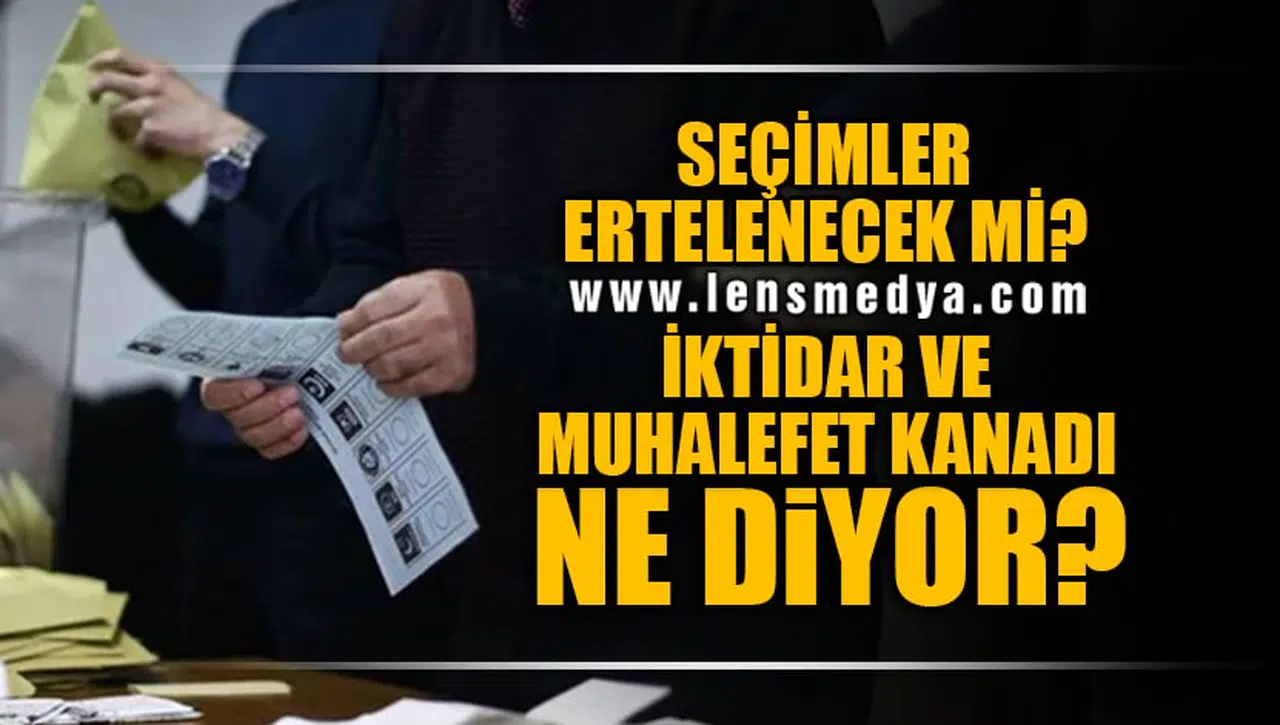 SEÇİMLER ERTELENECEK Mİ? İKTİDAR VE MUHALEFET NE DİYOR?