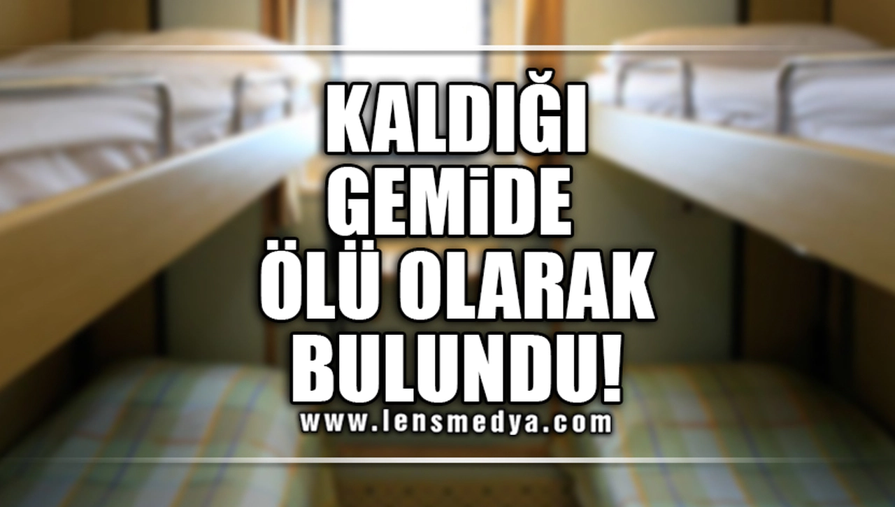 KALDIĞI GEMİDE ÖLÜ OLARAK BULUNDU!