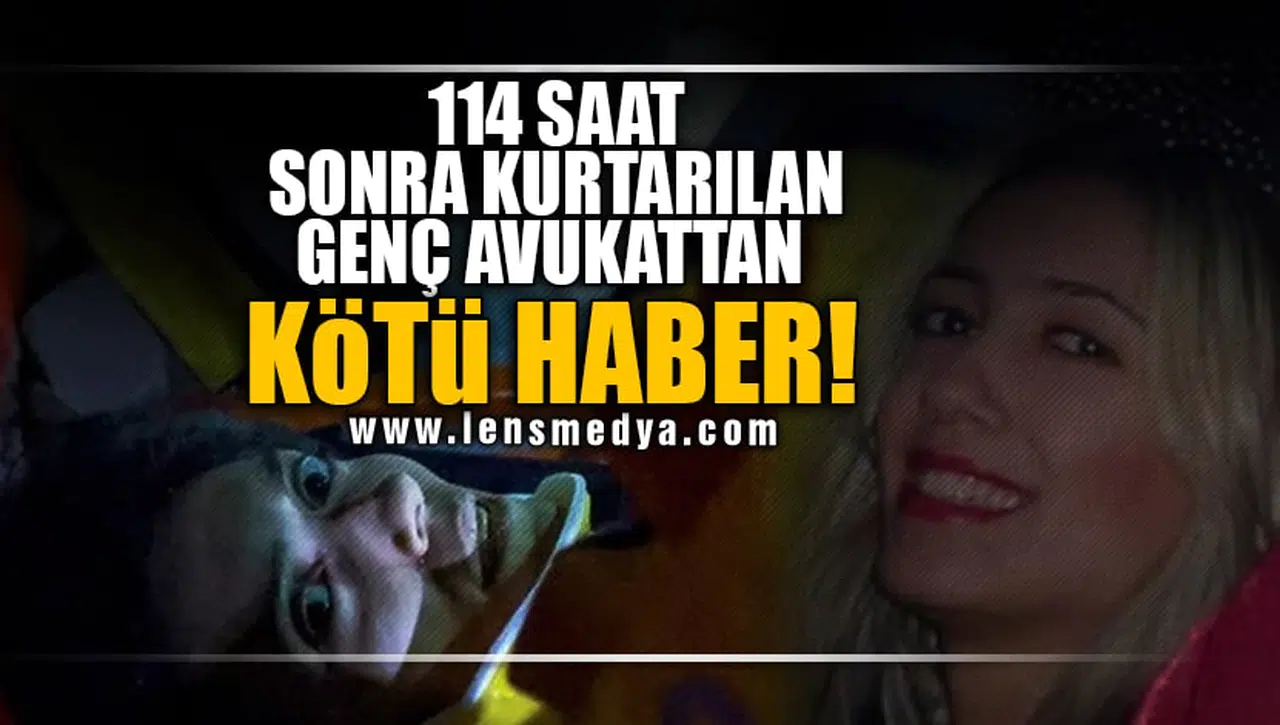 114 SAAT SONRA ENKAZDAN ÇIKARILAN GENÇ AVUKATTAN KÖTÜ HABER!