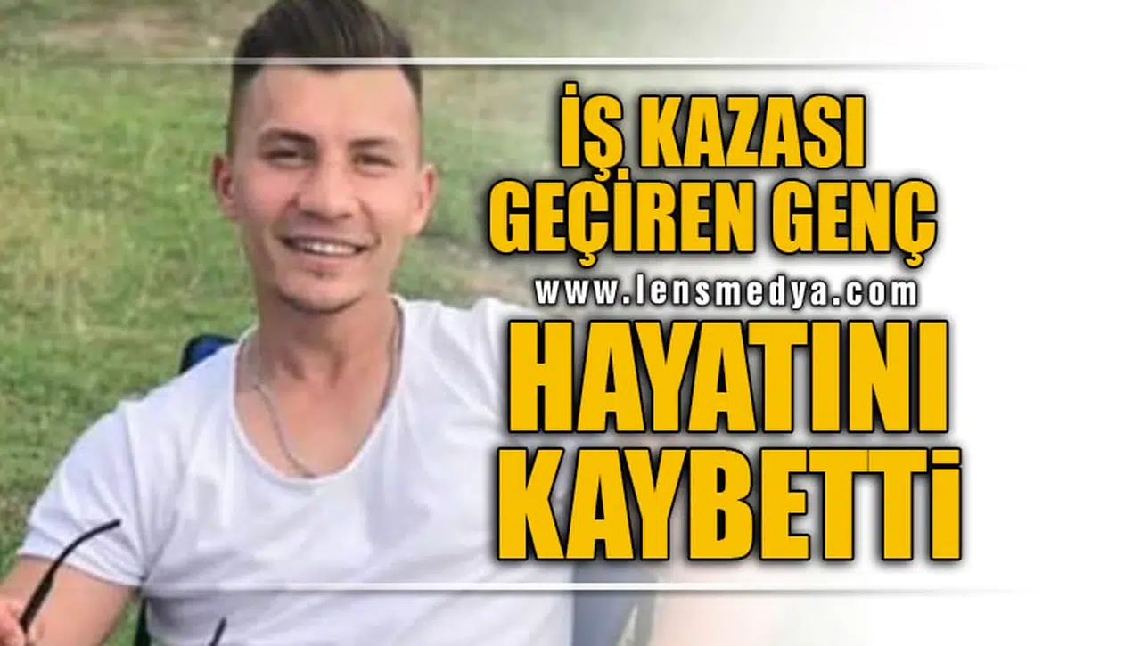 İŞ KAZASI GEÇİREN GENÇ HAYATINI KAYBETTİ!
