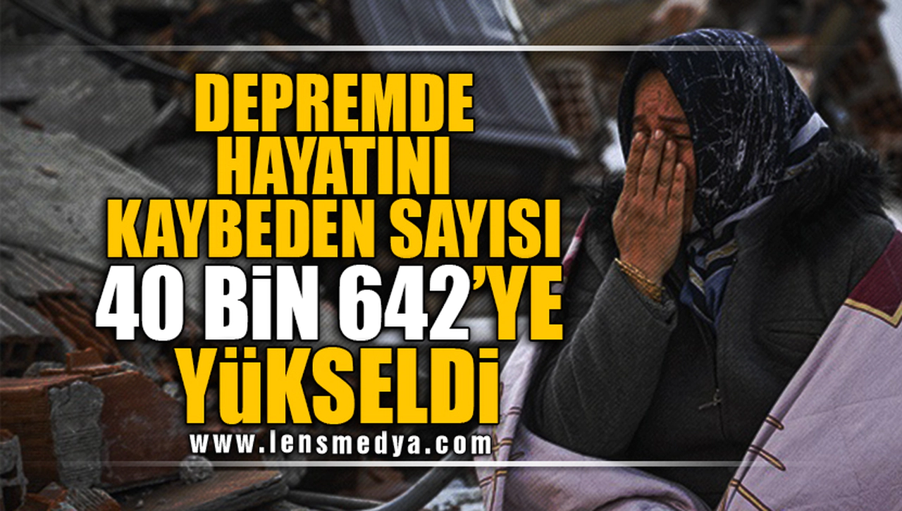 DEPREMDE HAYATINI KAYBEDEN SAYISI 40 BİN 642'YE YÜKSELDİ!