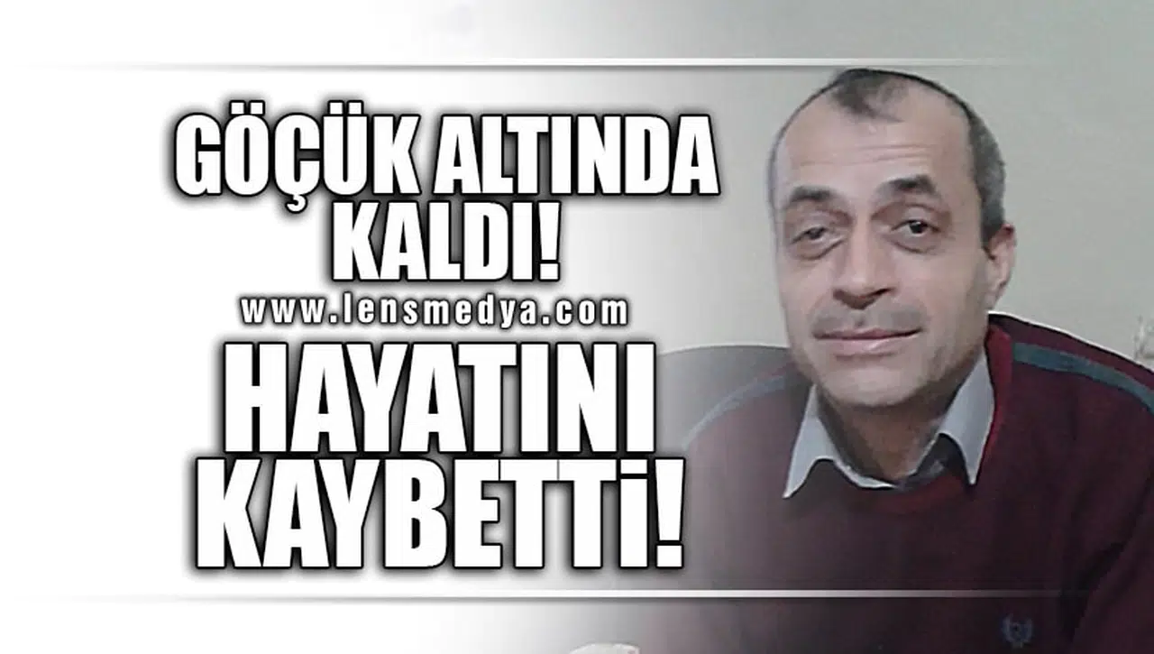 GÖÇÜK ALTINDA KALDI, HAYATINI KAYBETTİ!
