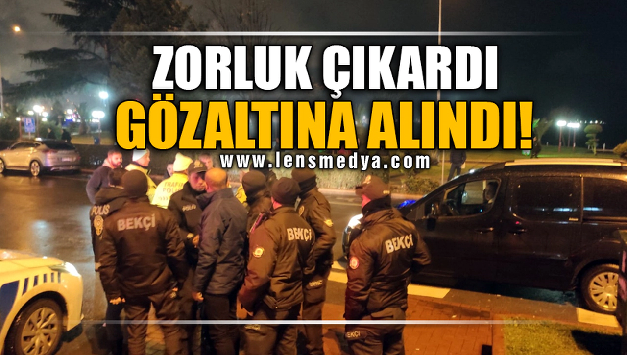 ZORLUK ÇIKARDI, GÖZALTINA ALINDI!