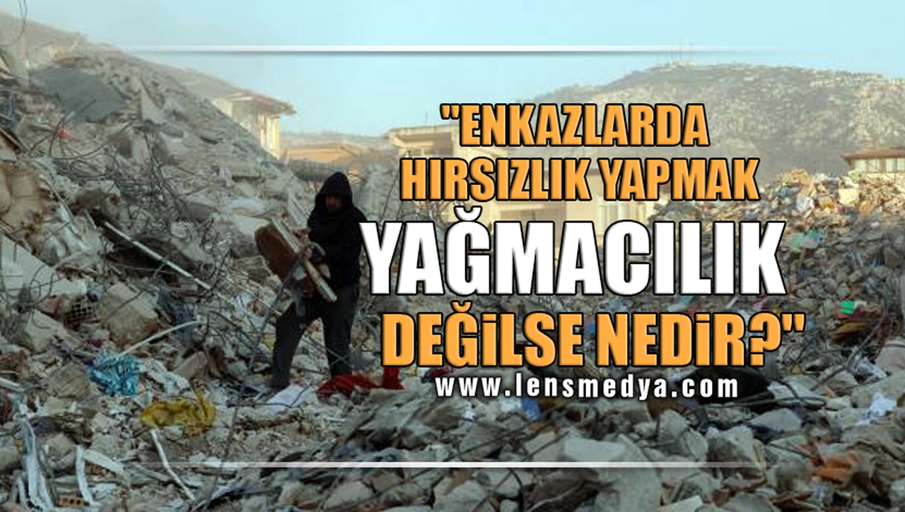 "ENKAZLARDA HIRSIZLIK YAPMAK YAĞMACILIK DEĞİLSE NEDİR?"