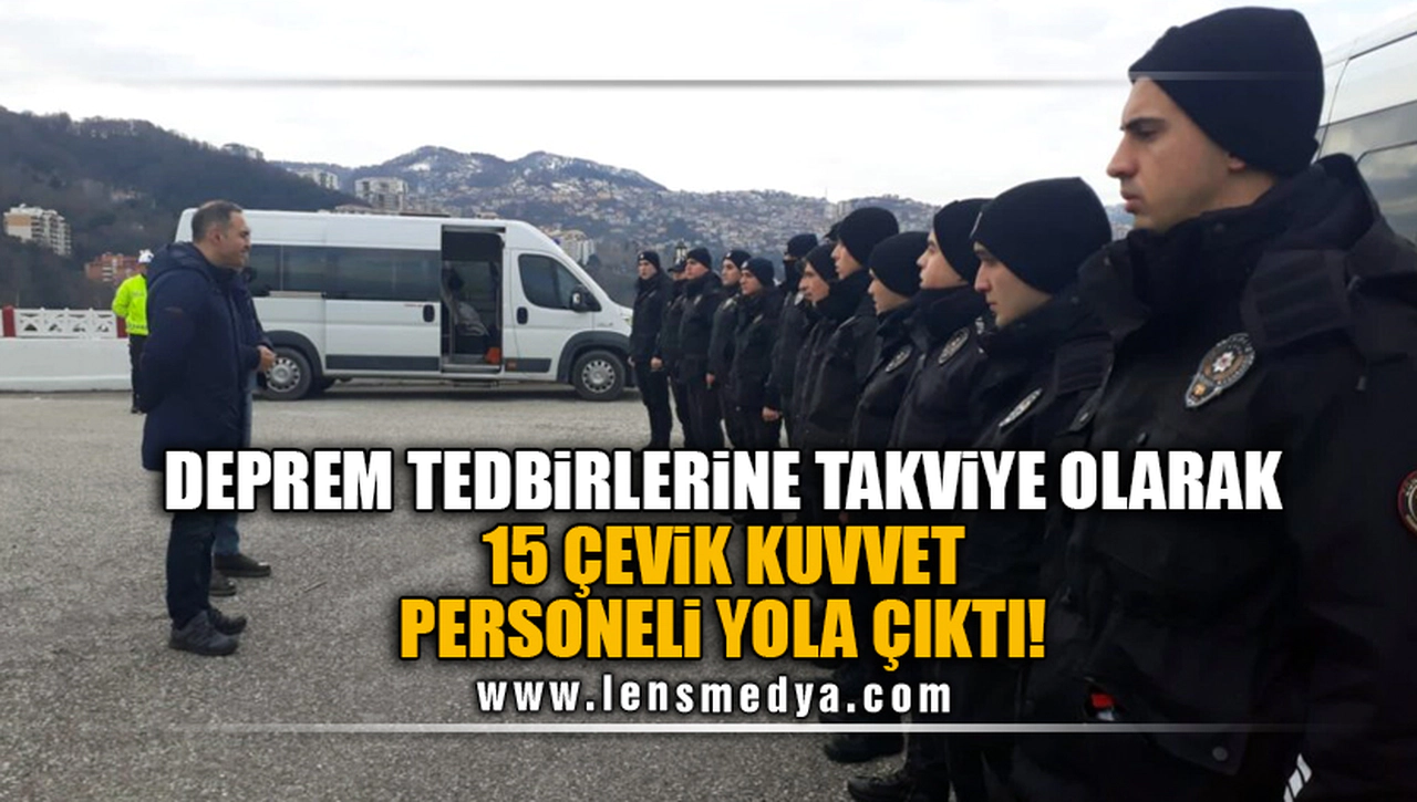 DEPREM TEDBİRLERİNE TAKVİYE OLARAK 15 ÇEVİK KUVVET PERSONELİ YOLA ÇIKTI!