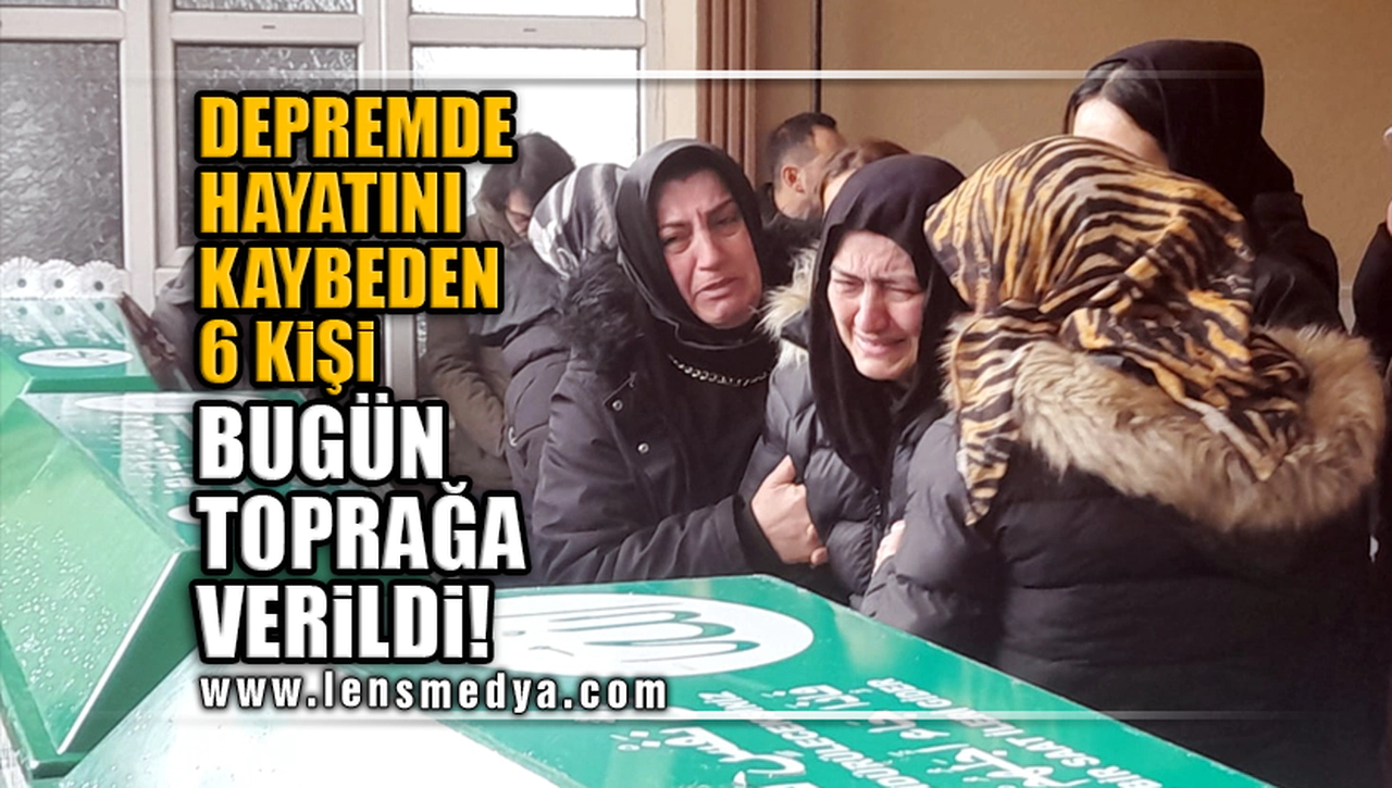 DEPREMDE HAYATINI KAYBEDEN 6 KİŞİ BUGÜN TOPRAĞA VERİLDİ!