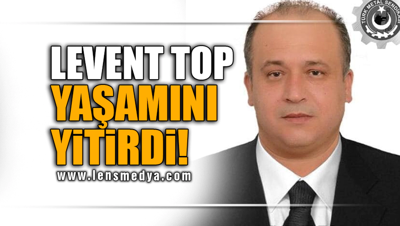 LEVENT TOP YAŞAMINI YİTİRDİ!