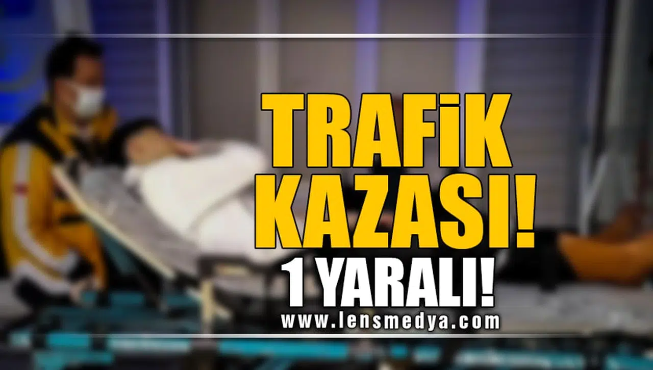 TRAFİK KAZASI! 1 YARALI!