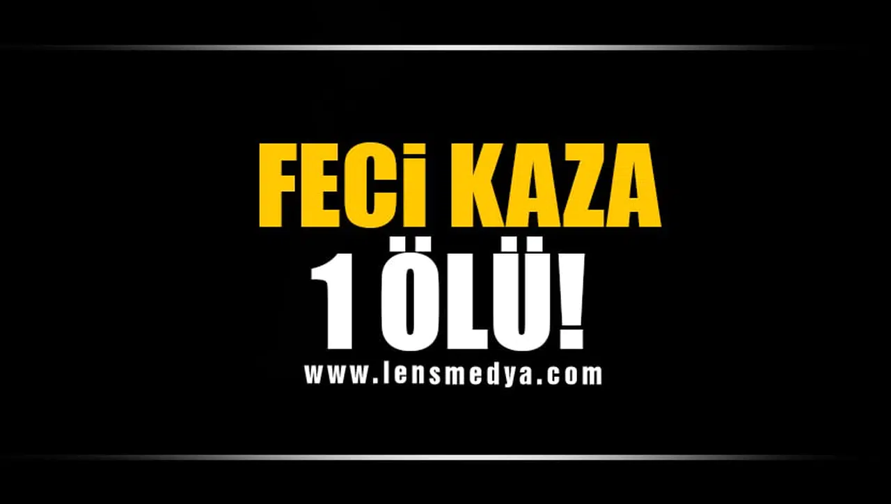 FECİ KAZA: 1 ÖLÜ!