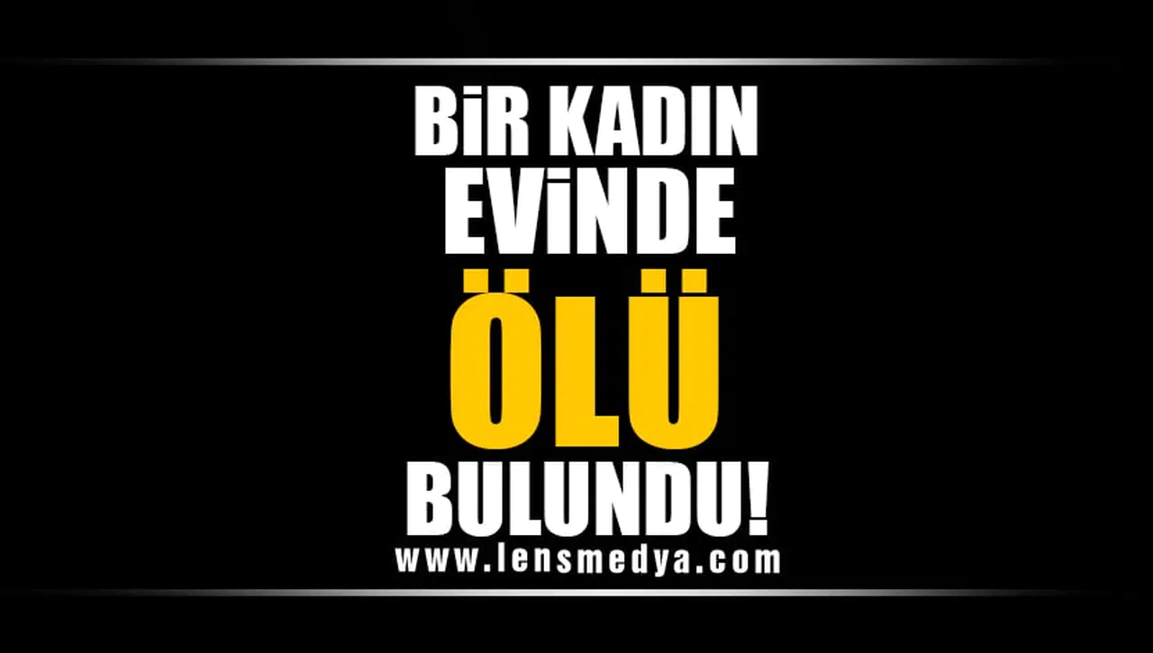BİR KADIN EVİNDE ÖLÜ BULUNDU!