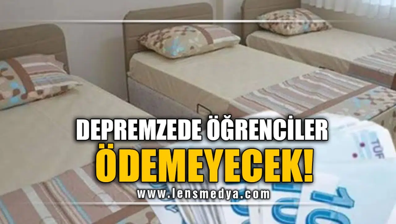 DEPREMZEDE ÖĞRENCİLER ÖDEMEYECEK