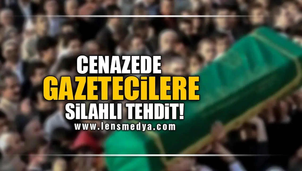 Cenazede gazetecilere silahlı tehdit!
