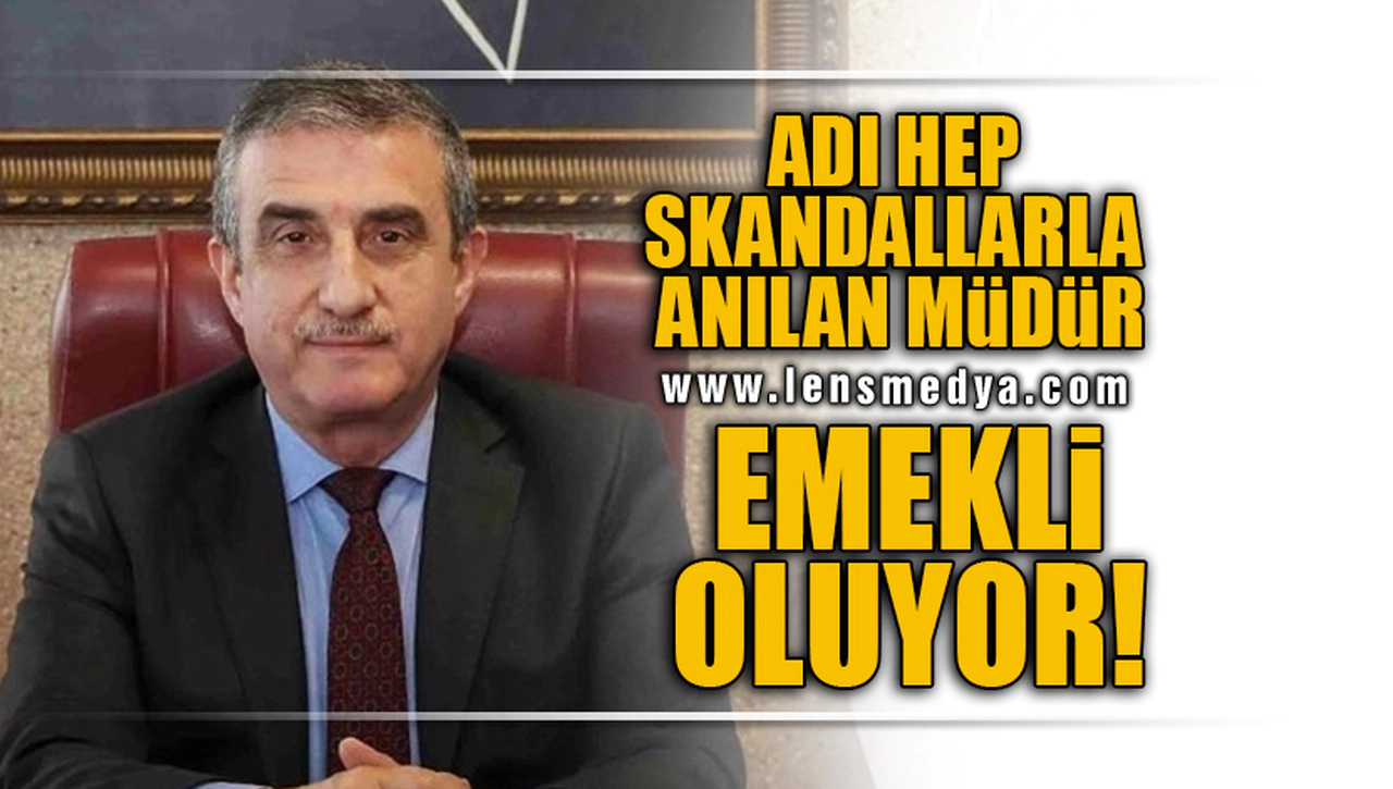 ADI HEP SKANDALLARLA ANILAN MÜDÜR EMEKLİ OLUYOR!