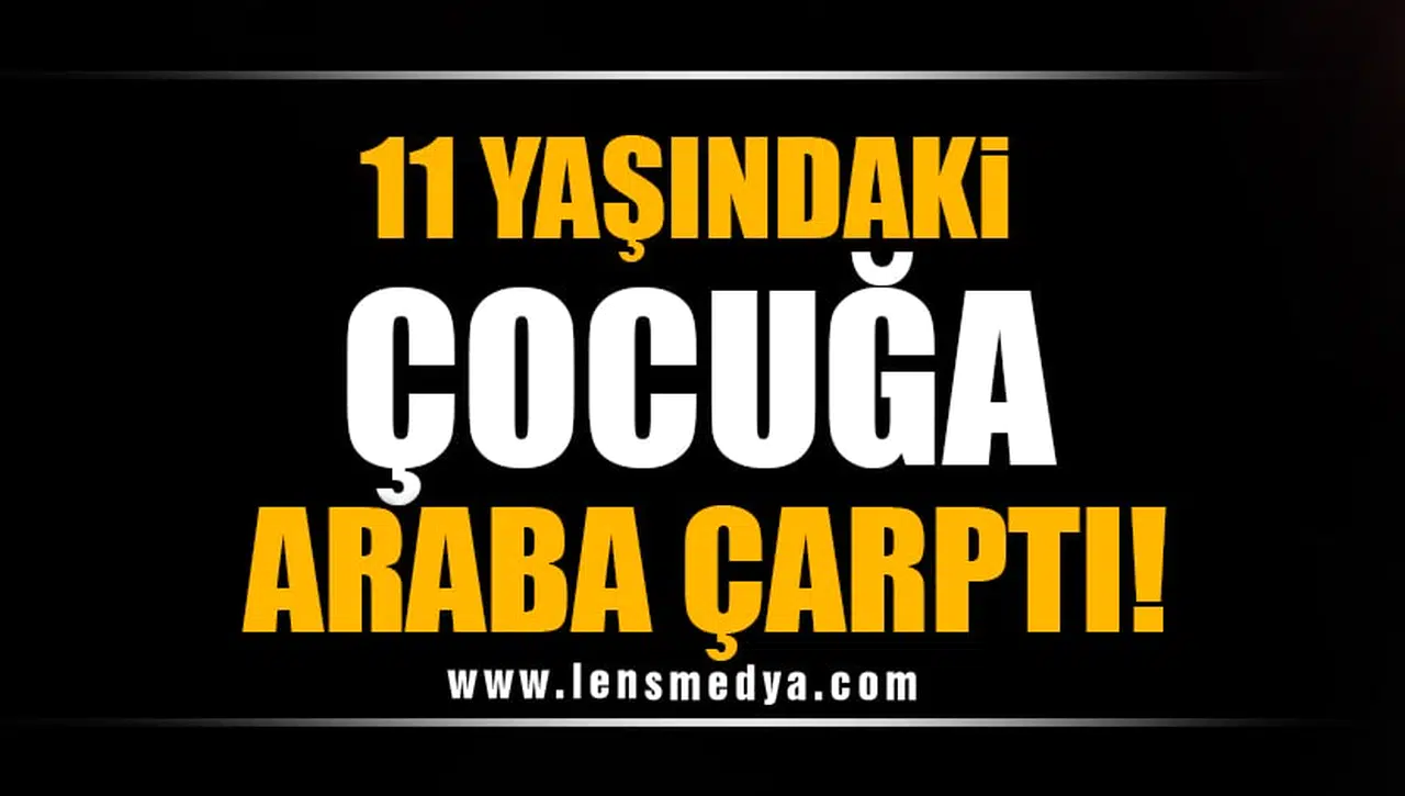 11 YAŞINDAKİ ÇOCUĞA ARABA ÇARPTI!