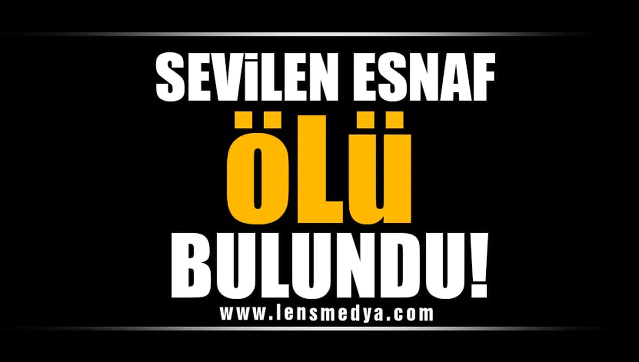 SEVİLEN ESNAF ÖLÜ BULUNDU!