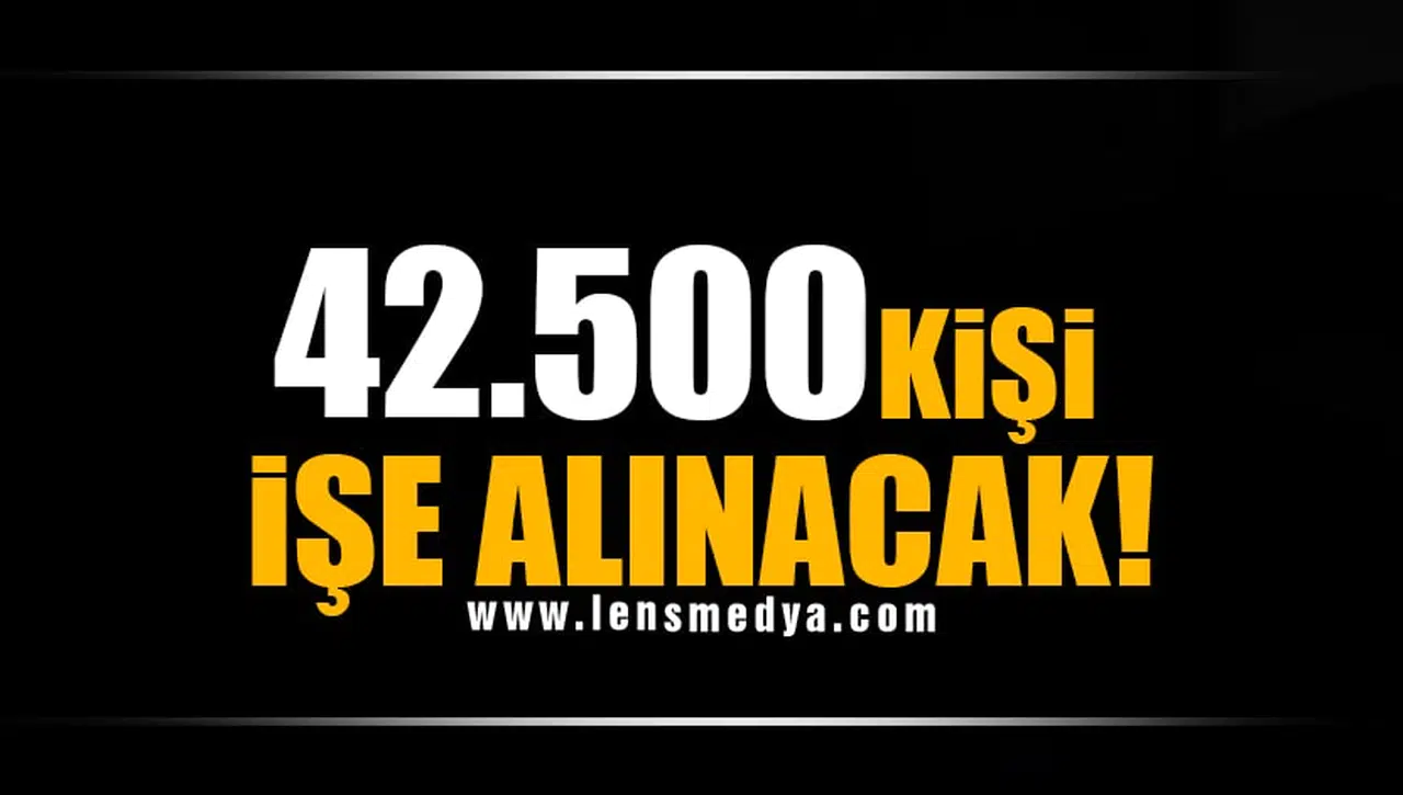 42.500 KİŞİ İŞE ALINACAK!