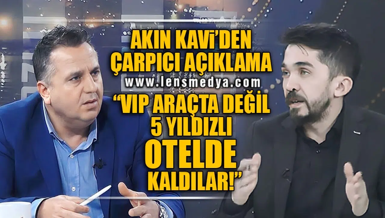 AKIN KAVİ'DEN ÇARPICI AÇIKLAMA! "ARAÇTA DEĞİL, 5 YILDIZLI OTELDE KALDILAR"
