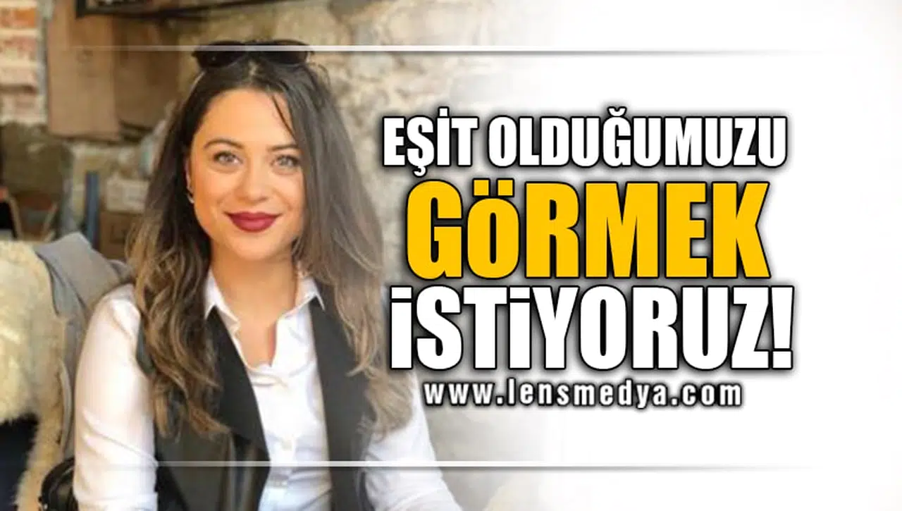 EŞİT OLDUĞUMUZU GÖRMEK İSTİYORUZ!