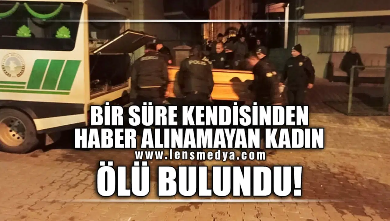 BİR SÜRE KENDİSİNDEN HABER ALINAMAYAN KADIN ÖLÜ BULUNDU!