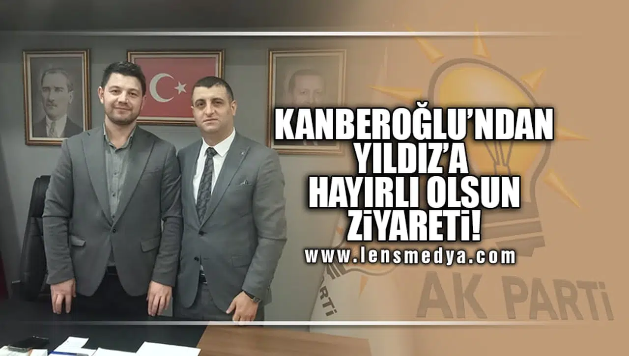 KANBEROĞLU'NDAN YILDIZ'A HAYIRLI OLSUN ZİYARETİ